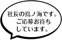 社長の鳥ノ海です。ご応募お待ちしています。